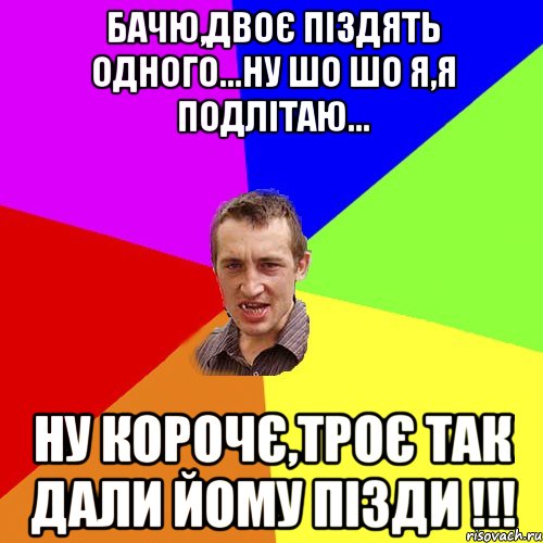 Бачю,двоє піздять одного...ну шо шо Я,Я подлітаю... ну корочє,троє так дали йому пізди !!!, Мем Чоткий паца