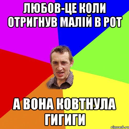 ЛЮБОВ-ЦЕ КОЛИ ОТРИГНУВ МАЛІЙ В РОТ А ВОНА КОВТНУЛА ГИГИГИ, Мем Чоткий паца