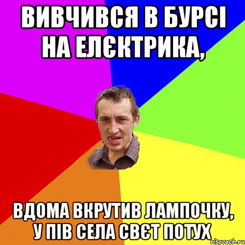 вивчився в бурсі на елєктрика, вдома вкрутив лампочку, у пів села свєт потух, Мем Чоткий паца