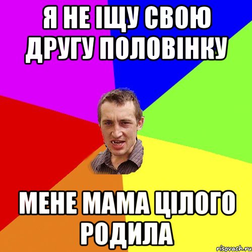 я не іщу свою другу половінку мене мама цілого родила, Мем Чоткий паца