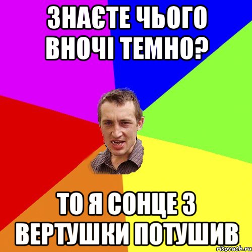 знаєте чього вночі темно? то я сонце з вертушки потушив, Мем Чоткий паца