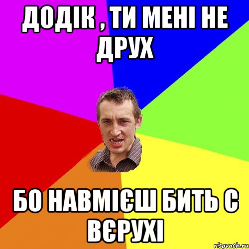 Додік , ти мені не друх бо навмієш бить с вєрухі, Мем Чоткий паца