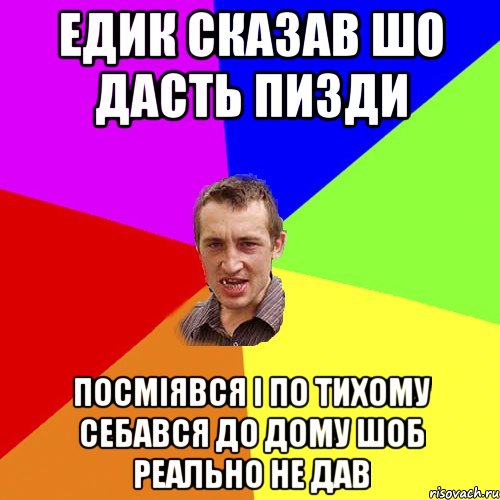 едик сказав шо дасть пизди посміявся і по тихому себався до дому шоб реально не дав, Мем Чоткий паца