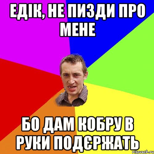 едік, не пизди про мене бо дам кобру в руки подєржать, Мем Чоткий паца