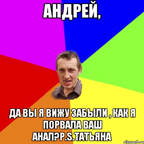 Андрей, Да вы я вижу забыли , как я порвала ваш анал?P.S.Татьяна, Мем Чоткий паца