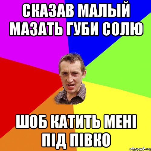 сказав малый мазать губи солю шоб катить мені під півко, Мем Чоткий паца