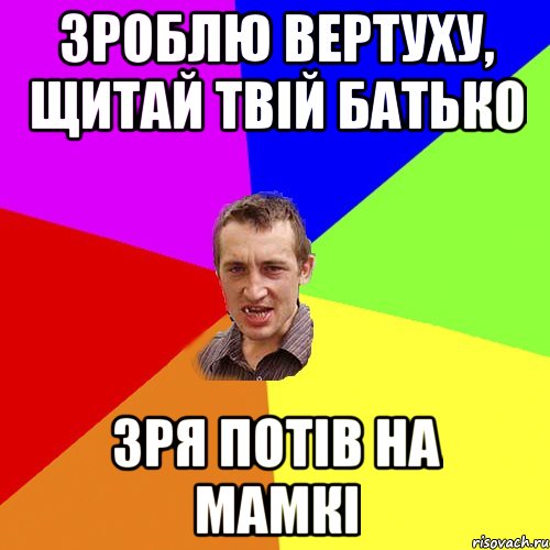 зроблю вертуху, щитай твій батько зря потів на мамкі, Мем Чоткий паца