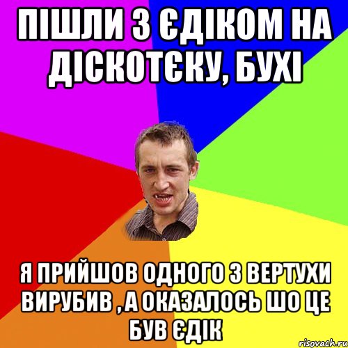 пішли з єдіком на діскотєку, бухі я прийшов одного з вертухи вирубив , а оказалось шо це був єдік, Мем Чоткий паца