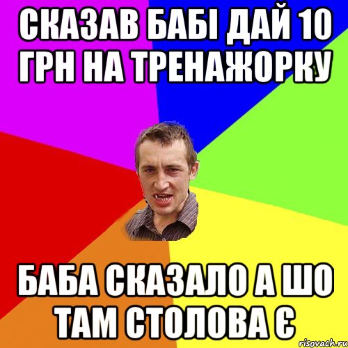 Сказав бабі дай 10 грн на тренажорку баба сказало а шо там столова є, Мем Чоткий паца