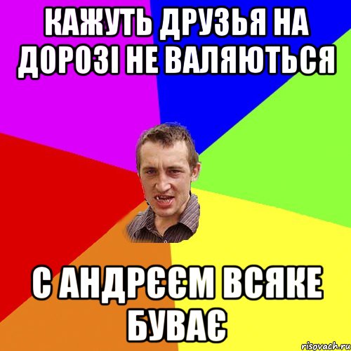 кажуть друзья на дорозі не валяються с Андрєєм всяке буває, Мем Чоткий паца