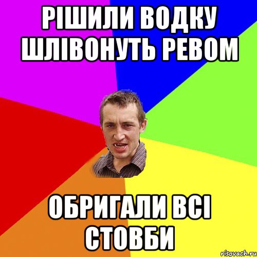 РІШИЛИ ВОДКУ ШЛІВОНУТЬ РЕВОМ ОБРИГАЛИ ВСІ СТОВБИ, Мем Чоткий паца