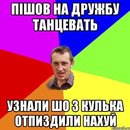 Пішов на Дружбу ТАнцевать Узнали шо з кулька отпиздили нахуй, Мем Чоткий паца