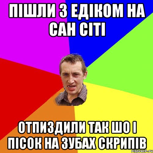 пішли з едіком на сан сіті отпиздили так шо і пісок на зубах скрипів, Мем Чоткий паца