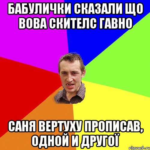 Бабулички сказали що Вова Скителс гавно Саня Вертуху прописав, одной и другої, Мем Чоткий паца