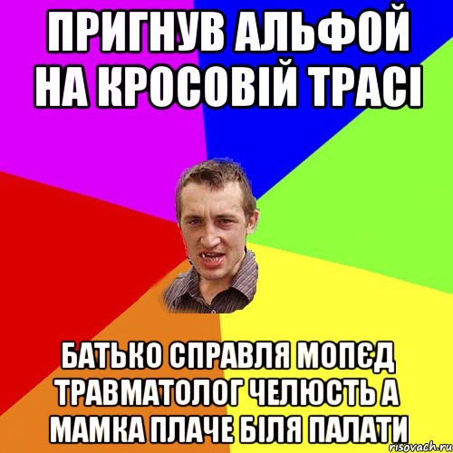 пригнув альфой на кросовій трасі батько справля мопєд травматолог челюсть а мамка плаче біля палати, Мем Чоткий паца