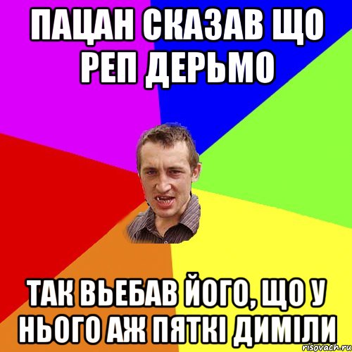 Пацан сказав що реп дерьмо Так вьебав його, що у нього аж пяткi димiли, Мем Чоткий паца