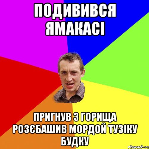 подивився ямакасi пригнув з горища розєбашив мордой тузіку будку, Мем Чоткий паца