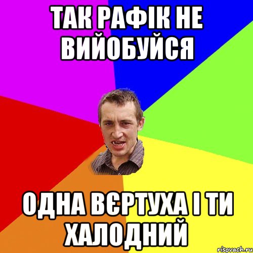 так рафік не вийобуйся одна вєртуха і ти халодний, Мем Чоткий паца