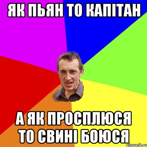 ЯК ПЬЯН ТО КАПІТАН А ЯК ПРОСПЛЮСЯ ТО СВИНІ БОЮСЯ, Мем Чоткий паца