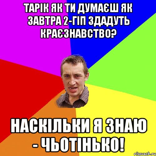 Тарік як ти думаєш як завтра 2-ГІП здадуть краєзнавство? Наскільки я знаю - чьотінько!, Мем Чоткий паца