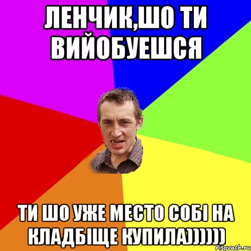 ленчик,шо ти вийобуешся ти шо уже место собі на кладбіще купила)))))), Мем Чоткий паца