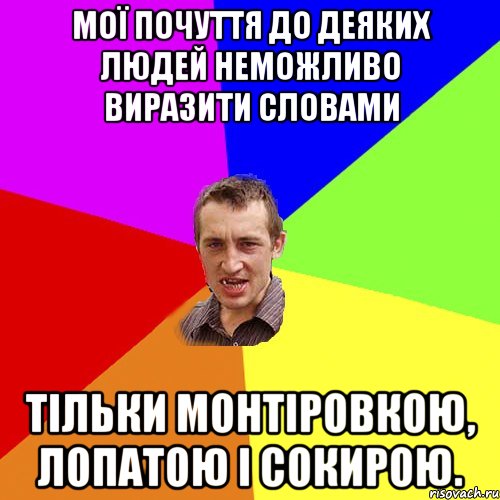 Мої почуття до деяких людей неможливо виразити словами Тільки монтіровкою, лопатою і сокирою., Мем Чоткий паца