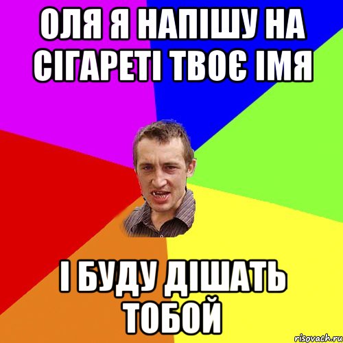 ОЛЯ Я НАПІШУ НА СІГАРЕТІ ТВОЄ ІМЯ І БУДУ ДІШАТЬ ТОБОЙ, Мем Чоткий паца