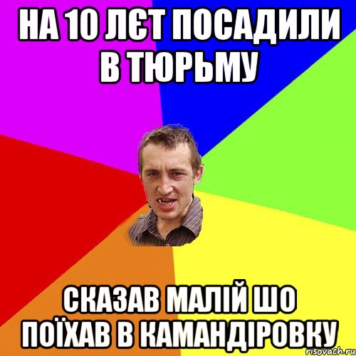 на 10 лєт посадили в тюрьму сказав малій шо поїхав в камандіровку, Мем Чоткий паца