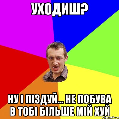 уходиш? ну і піздуй... не побува в тобі більше мій хуй, Мем Чоткий паца