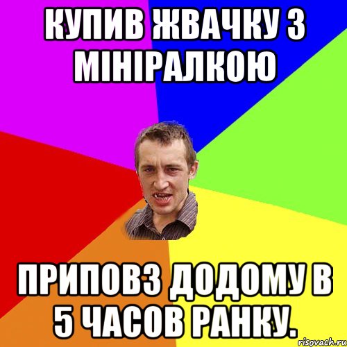 КУПИВ ЖВАЧКУ З МІНІРАЛКОЮ ПРИПОВЗ ДОДОМУ В 5 ЧАСОВ РАНКУ., Мем Чоткий паца