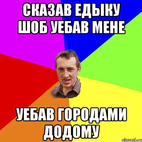 Сказав Едыку шоб уебав мене Уебав городами додому, Мем Чоткий паца