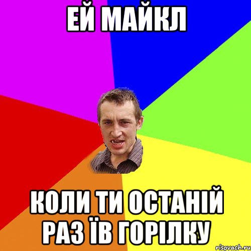 Ей Майкл коли ти останій раз їв горілку, Мем Чоткий паца