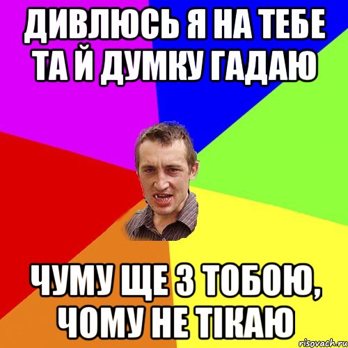 дивлюсь я на тебе та й думку гадаю чуму ще з тобою, чому не тікаю, Мем Чоткий паца