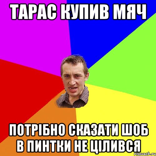 Тарас купив мяч потрібно сказати шоб в пинтки не цілився, Мем Чоткий паца