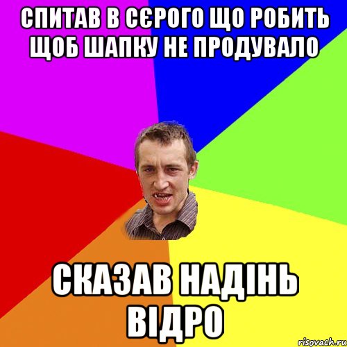 спитав в сєрого що робить щоб шапку не продувало сказав надінь відро, Мем Чоткий паца