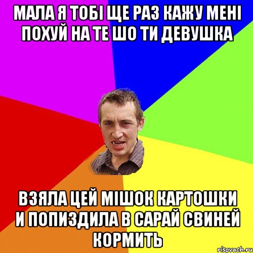 Мала я тобі ще раз кажу мені похуй на те шо ти девушка взяла цей мішок картошки и попиздила в сарай свиней кормить, Мем Чоткий паца