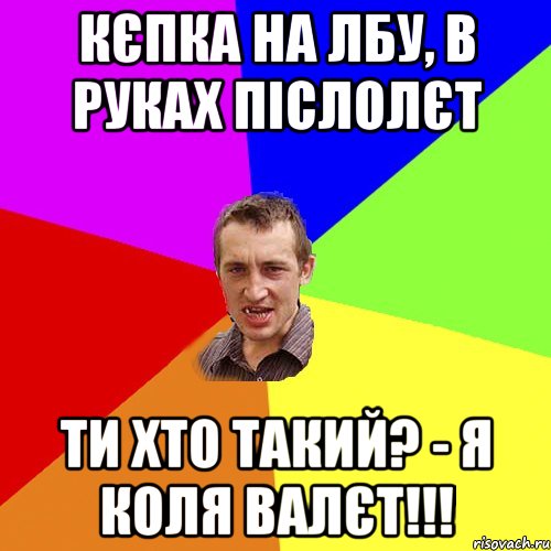 кєпка на лбу, в руках післолєт Ти хто такий? - Я КОЛЯ ВАЛЄТ!!!, Мем Чоткий паца