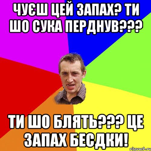 Чуєш цей запах? Ти шо сука перднув??? Ти шо блять??? Це запах бесдки!, Мем Чоткий паца