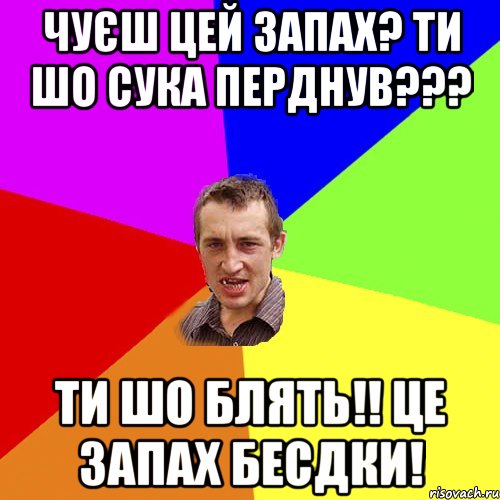 Чуєш цей запах? Ти шо сука перднув??? Ти шо блять!! Це запах бесдки!, Мем Чоткий паца