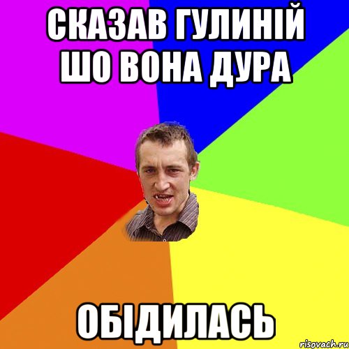 СКАЗАВ ГУЛИНІЙ ШО ВОНА ДУРА ОБІДИЛАСЬ, Мем Чоткий паца