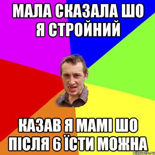 Мала сказала шо я стройний казав я мамі шо після 6 їсти можна, Мем Чоткий паца