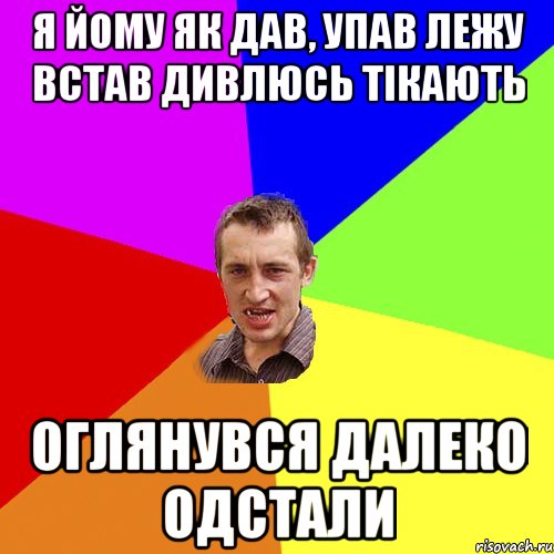 я йому як дав, упав лежу встав дивлюсь тікають оглянувся далеко одстали, Мем Чоткий паца