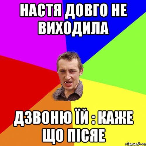 Настя довго не виходила дзвоню їй : каже що пісяе, Мем Чоткий паца