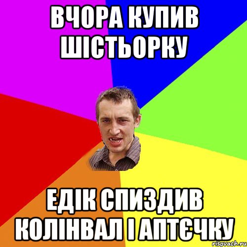 ВЧОРА КУПИВ ШIСТЬОРКУ ЕДIК СПИЗДИВ КОЛIНВАЛ I АПТЄЧКУ, Мем Чоткий паца