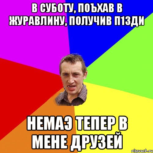 В СУБОТУ, ПОЪХАВ В ЖУРАВЛИНУ, ПОЛУЧИВ П1ЗДИ НЕМАЭ ТЕПЕР В МЕНЕ ДРУЗЕЙ, Мем Чоткий паца