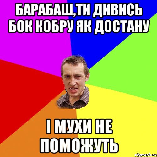 Барабаш,ти дивись бок кобру як достану I мухи не поможуть, Мем Чоткий паца