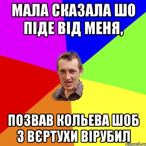 Мала сказала шо піде від меня, позвав Кольева шоб з вєртухи вірубил, Мем Чоткий паца