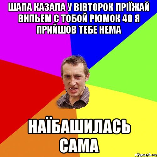 Шапа казала у вівторок пріїжай випьем с тобой рюмок 40 я прийшов тебе нема наїбашилась сама, Мем Чоткий паца