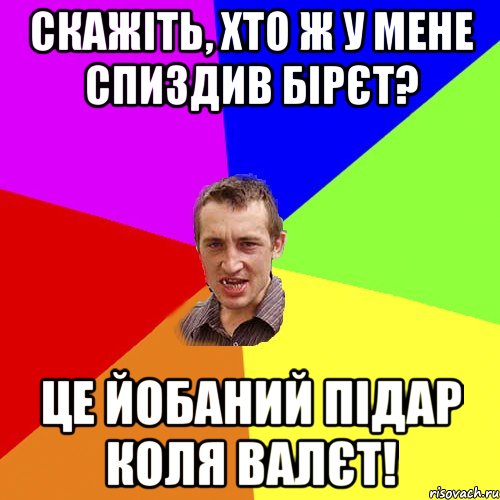 Скажіть, хто ж у мене спиздив бірєт? Це йобаний підар Коля ВАЛЄТ!, Мем Чоткий паца