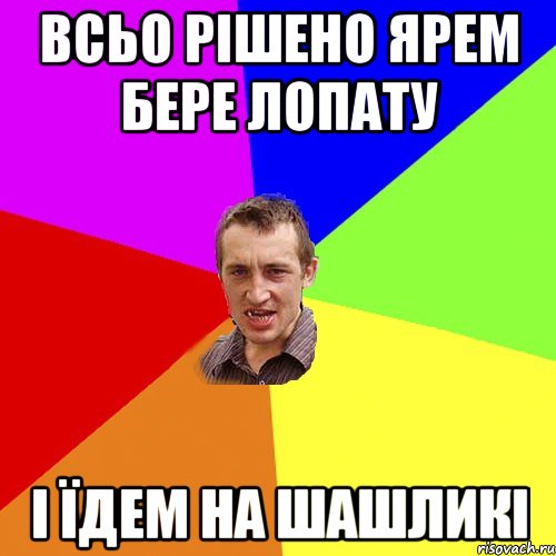 всьо рішено ярем бере лопату і їдем на шашликі, Мем Чоткий паца